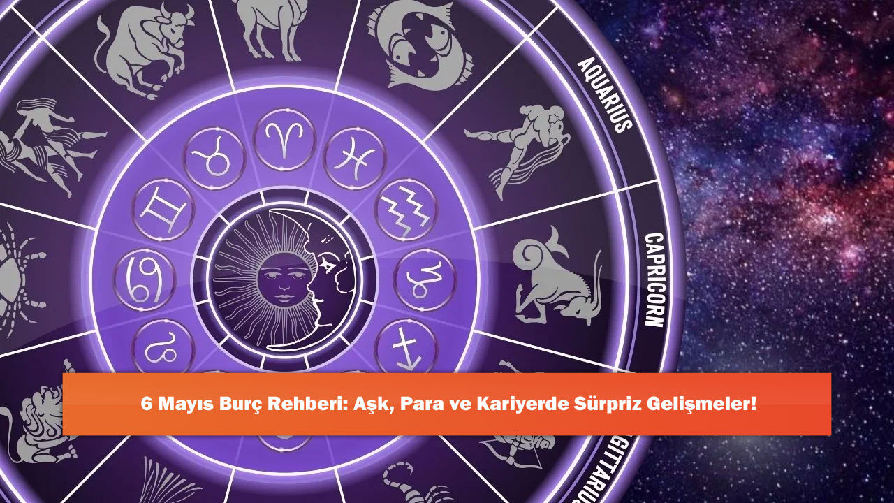 6 Mayıs Burç Rehberi: Aşk, Para ve Kariyerde Sürpriz Gelişmeler!
