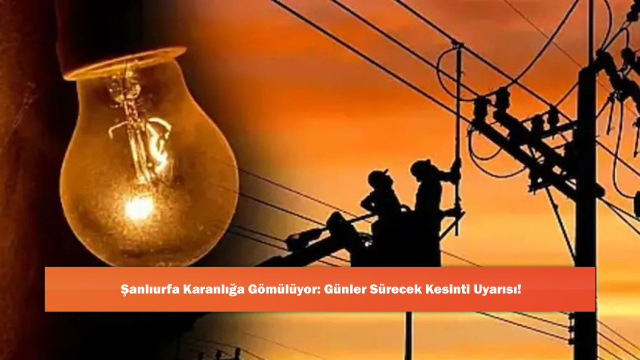 Şanlıurfa Karanlığa Gömülüyor: Günler Sürecek Kesinti Uyarısı!
