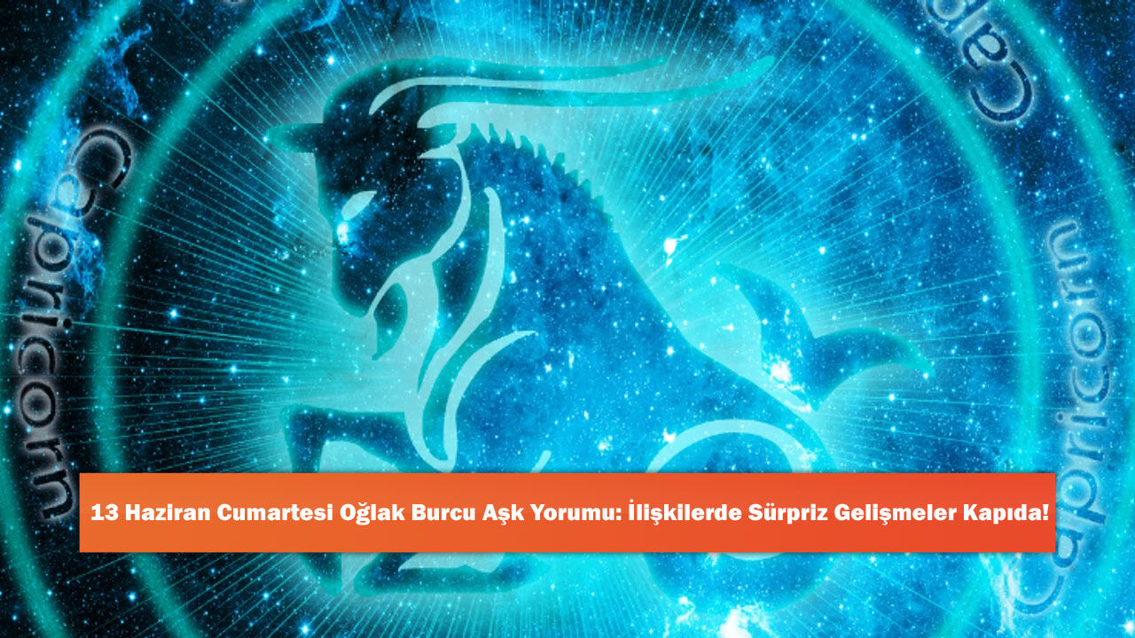 13 Haziran Cumartesi Oğlak Burcu Aşk Yorumu: İlişkilerde Sürpriz Gelişmeler Kapıda!