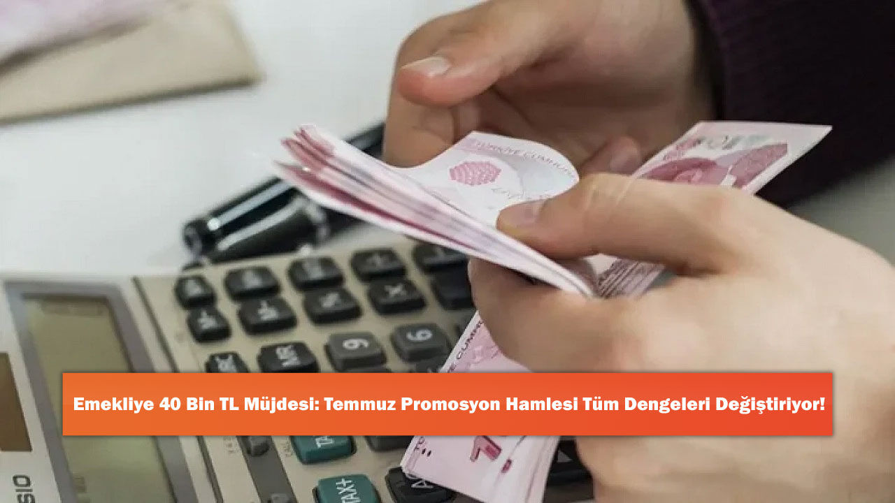 Emekliye 40 Bin TL Müjdesi: Temmuz Promosyon Hamlesi Tüm Dengeleri Değiştiriyor!