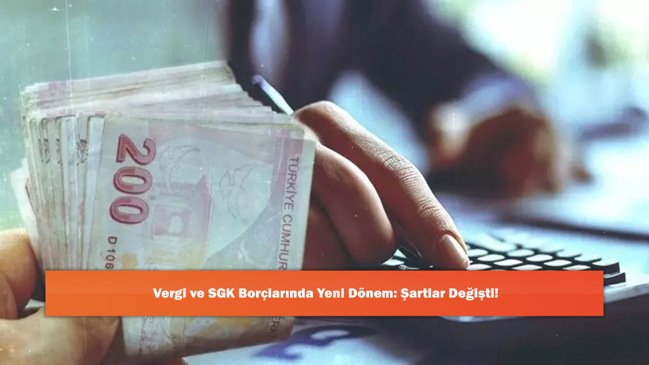 Vergi ve SGK Borçlarında Yeni Dönem: Şartlar Değişti!