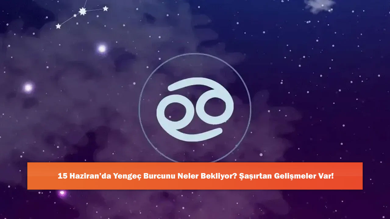 15 Haziran’da Yengeç Burcunu Neler Bekliyor? Şaşırtan Gelişmeler Var!