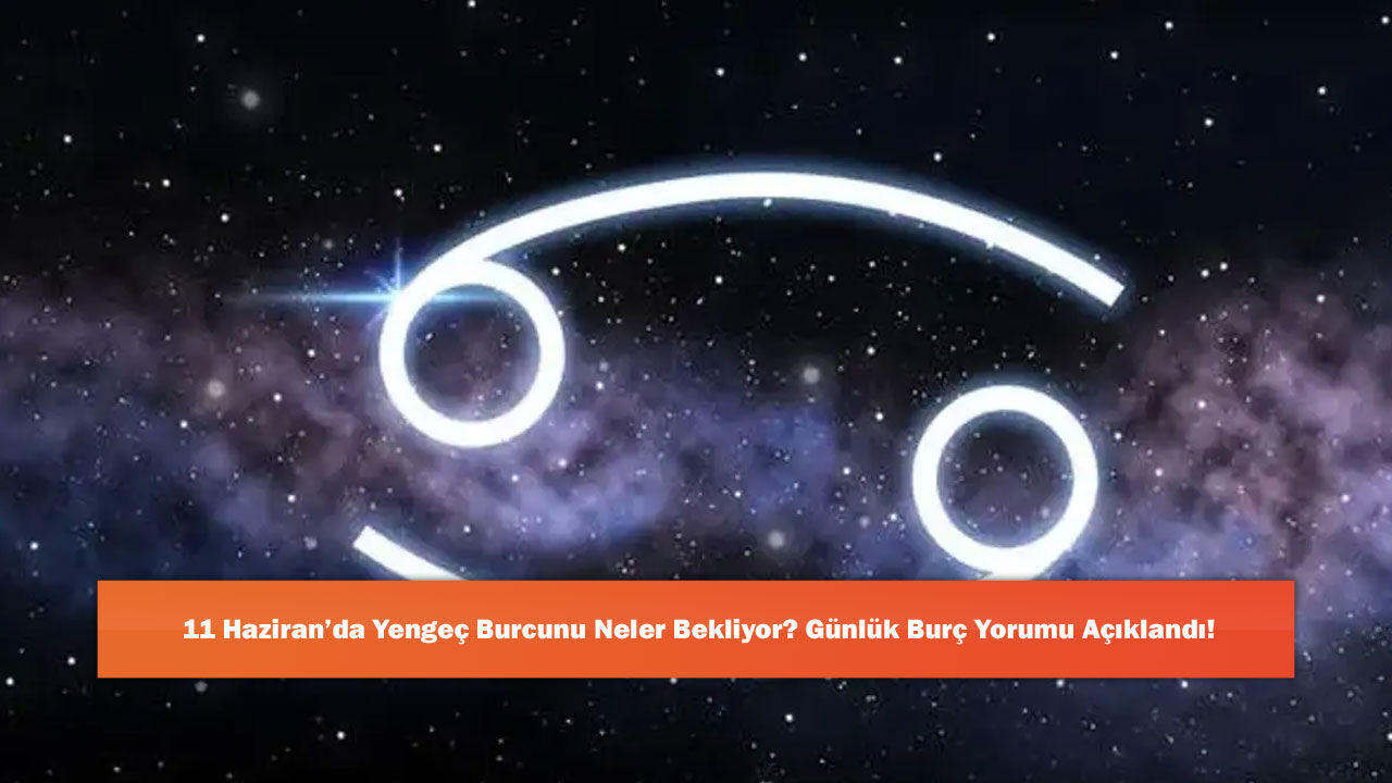 11 Haziran’da Yengeç Burcunu Neler Bekliyor? Günlük Burç Yorumu Açıklandı!