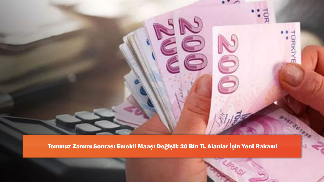 Temmuz Zammı Sonrası Emekli Maaşı Değişti: 20 Bin TL Alanlar İçin Yeni Rakam!