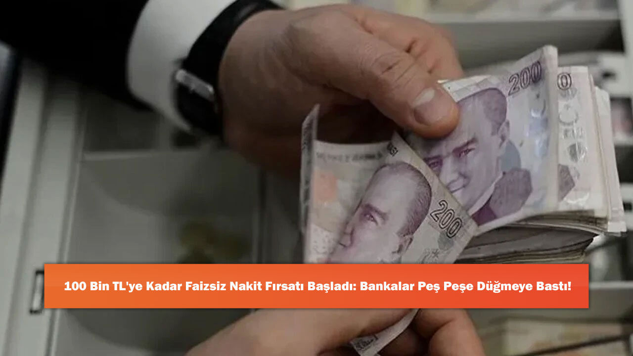 100 Bin TL'ye Kadar Faizsiz Nakit Fırsatı Başladı: Bankalar Peş Peşe Düğmeye Bastı!