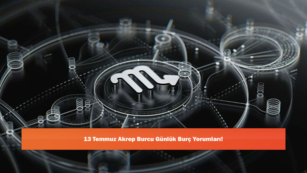 13 Temmuz Akrep Burcu Günlük Burç Yorumları!