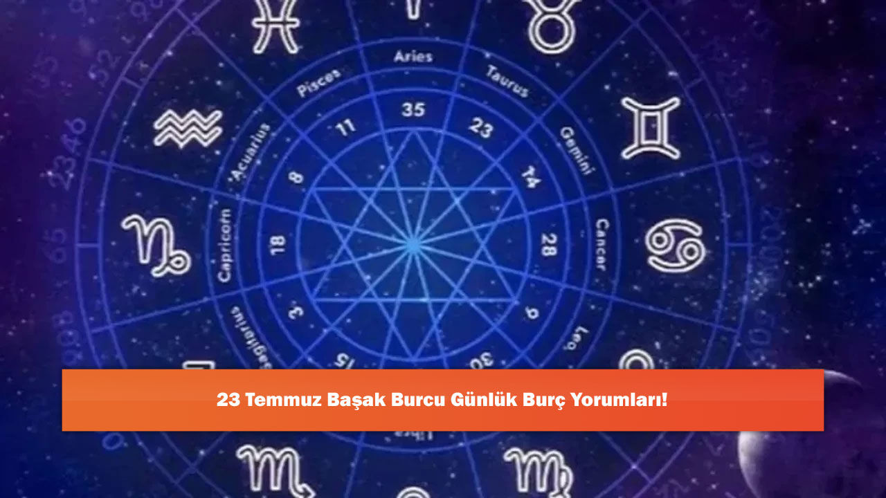 23 Temmuz Başak Burcu Günlük Burç Yorumları!