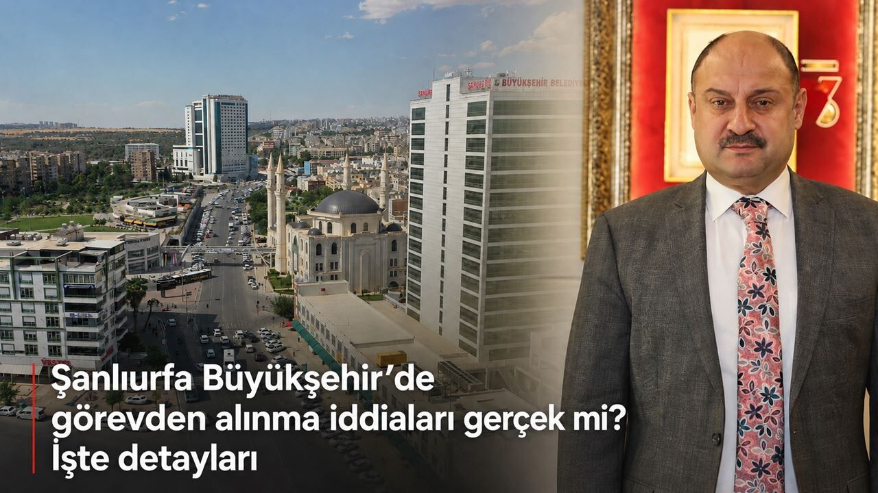 Şanlıurfa Büyükşehir’de görevden alınma iddiaları gerçek mi? İşte detayları