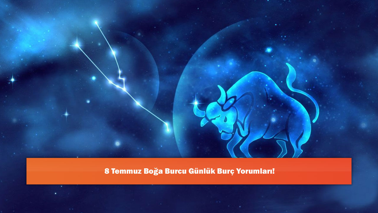 8 Temmuz Boğa Burcu Günlük Burç Yorumları!