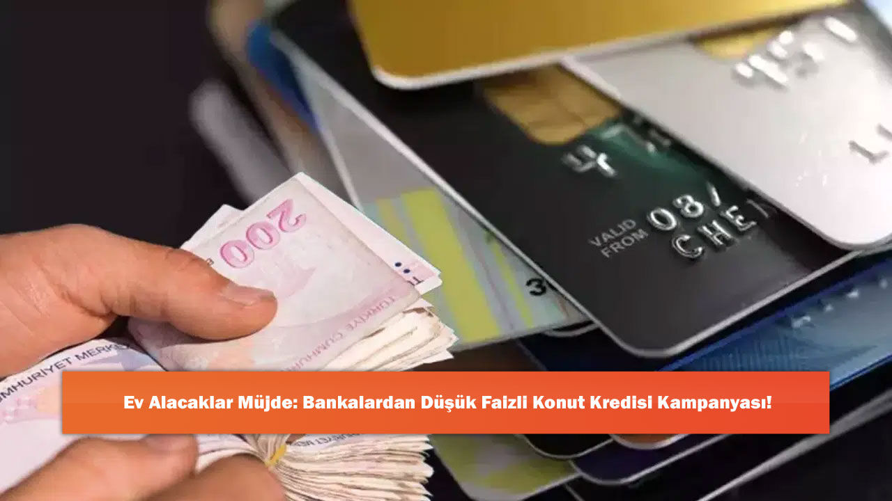 Ev Alacaklar Müjde: Bankalardan Düşük Faizli Konut Kredisi Kampanyası!
