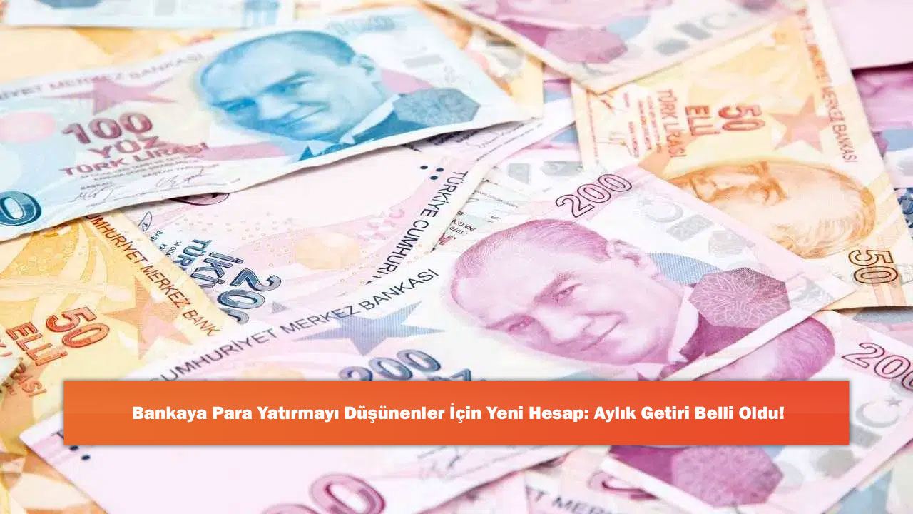 Bankaya Para Yatırmayı Düşünenler İçin Yeni Hesap: Aylık Getiri Belli Oldu!