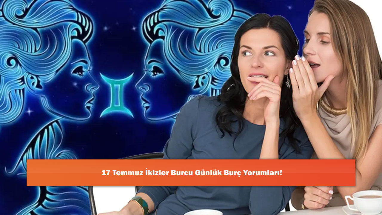 17 Temmuz İkizler Burcu Günlük Burç Yorumları!