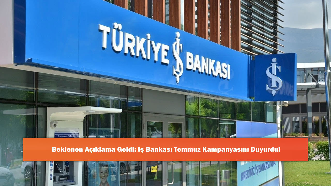 Beklenen Açıklama Geldi: İş Bankası Temmuz Kampanyasını Duyurdu!