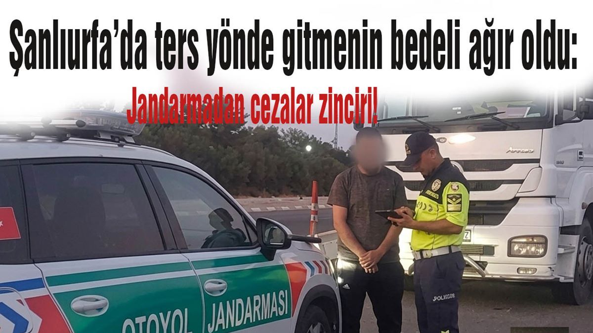 Şanlıurfa’da ters yönde gitmenin bedeli çok ağır oldu: Jandarmadan cezalar zinciri!