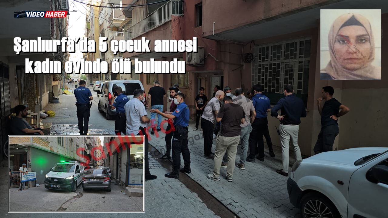 Şanlıurfa'da 5 çocuk annesi kadın evinde ölü bulundu!