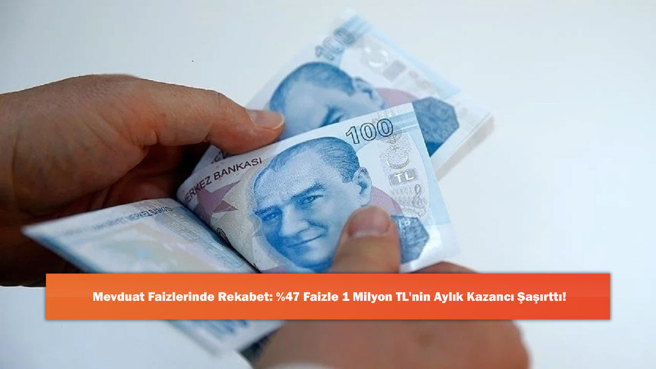Mevduat Faizlerinde Rekabet: %47 Faizle 1 Milyon TL'nin Aylık Kazancı Şaşırttı!