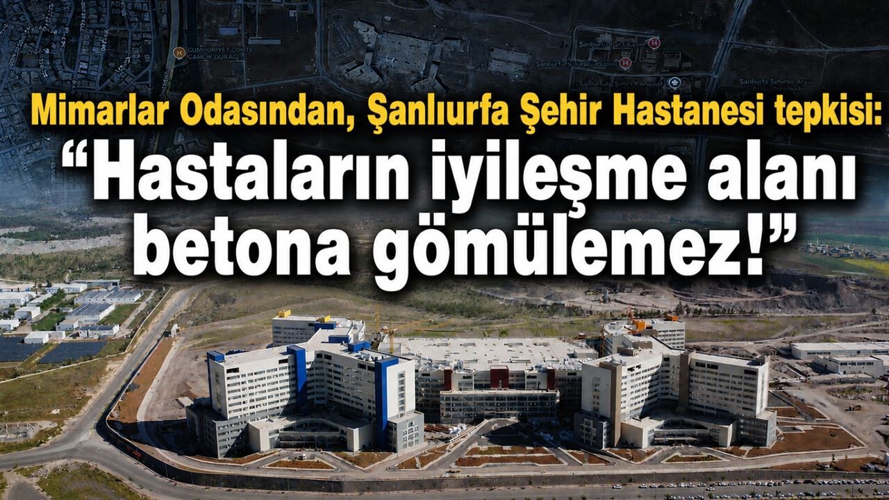 Mimarlar Odasından, Şanlıurfa Şehir Hastanesi tepki: "Hastaların iyileşme alanı betona gömülemez!"