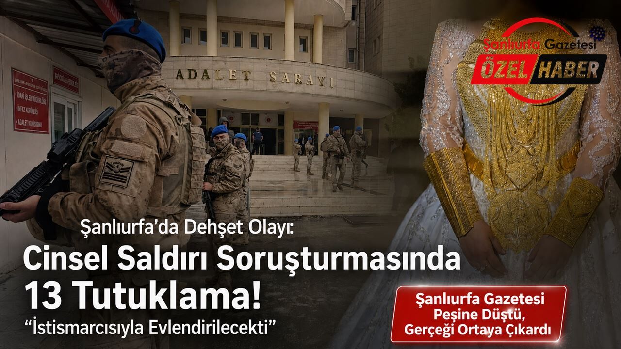 Şanlıurfa’da Dehşet Olayı: Cinsel Saldırı Soruşturmasında 13 Tutuklama! İstismarcısıyla Evlendirilecekti