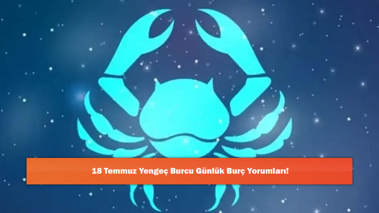 18 Temmuz Yengeç Burcu Günlük Burç Yorumları!