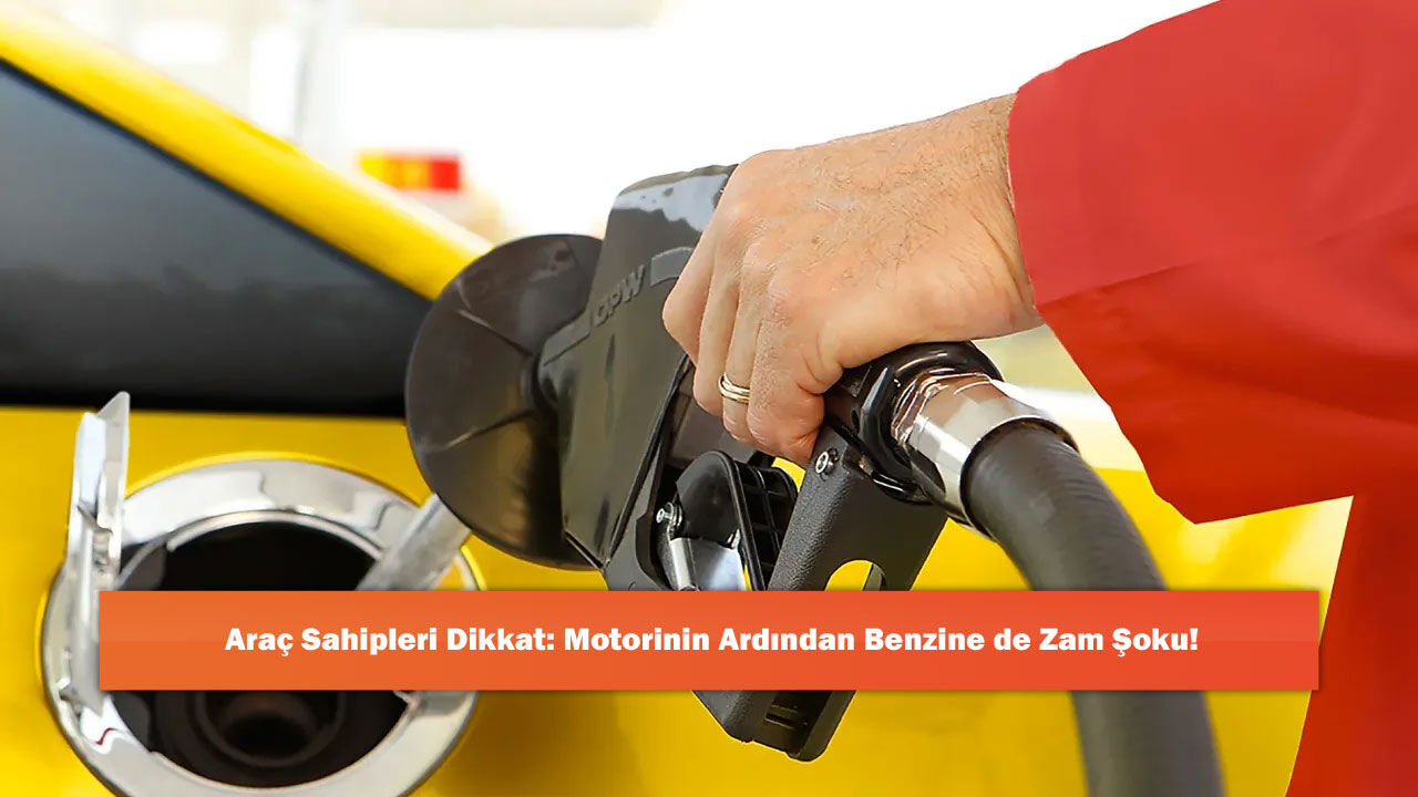 Araç Sahipleri Dikkat: Motorinin Ardından Benzine de Zam Şoku!