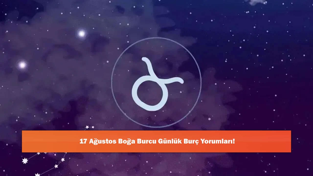 17 Ağustos Boğa Burcu Günlük Burç Yorumları!