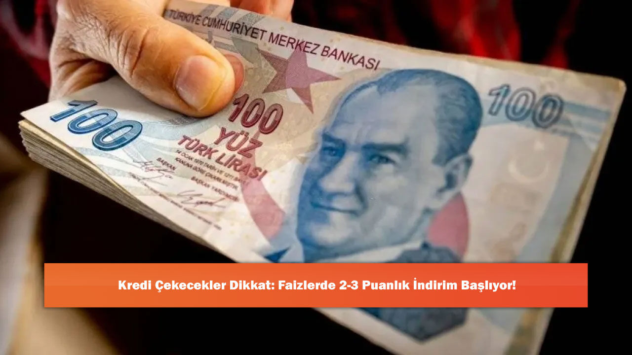 Kredi Çekecekler Dikkat: Faizlerde 2-3 Puanlık İndirim Başlıyor!