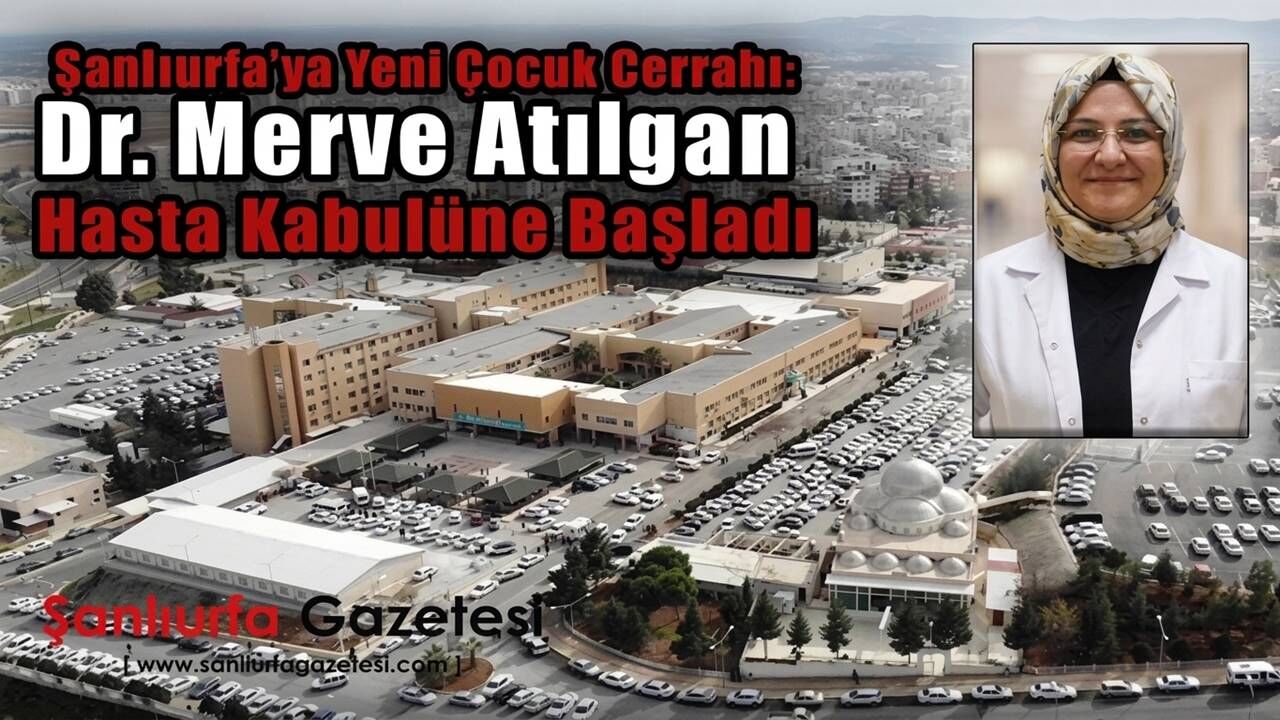 Şanlıurfa’ya yeni çocuk cerrahı: Dr. Merve Atılgan hasta kabulüne başladı