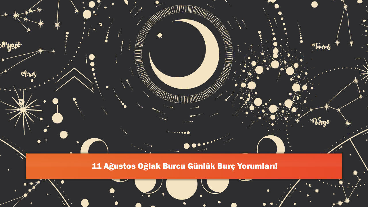 11 Ağustos Oğlak Burcu Günlük Burç Yorumları!