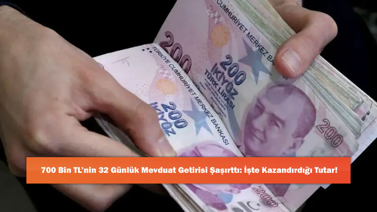 700 Bin TL’nin 32 Günlük Mevduat Getirisi Şaşırttı: İşte Kazandırdığı Tutar!