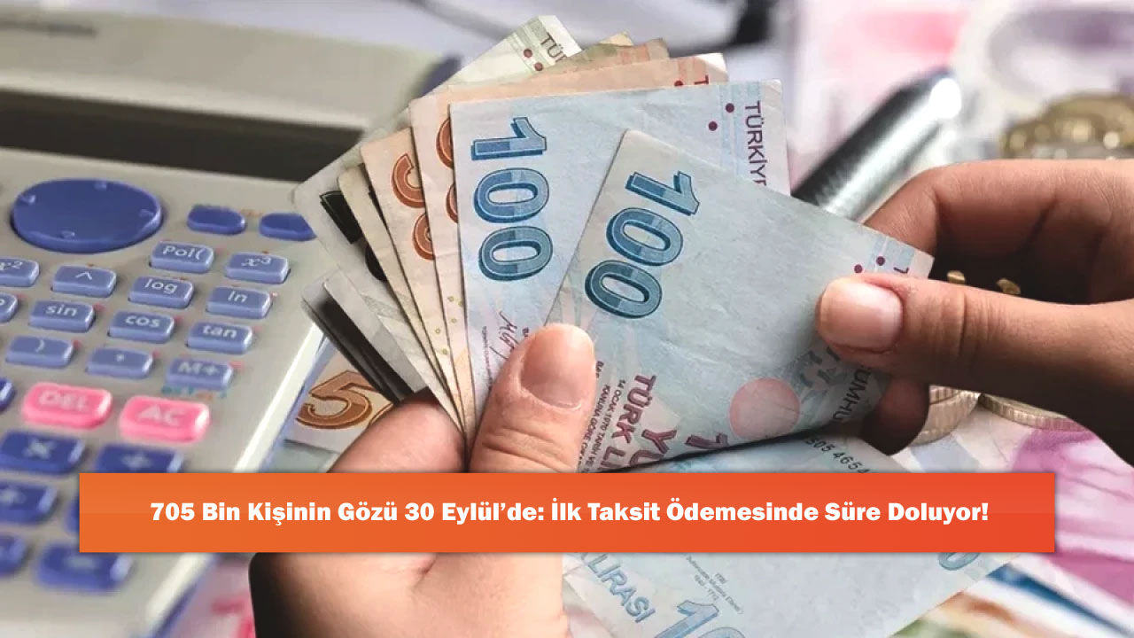 705 Bin Kişinin Gözü 30 Eylül’de: İlk Taksit Ödemesinde Süre Doluyor!