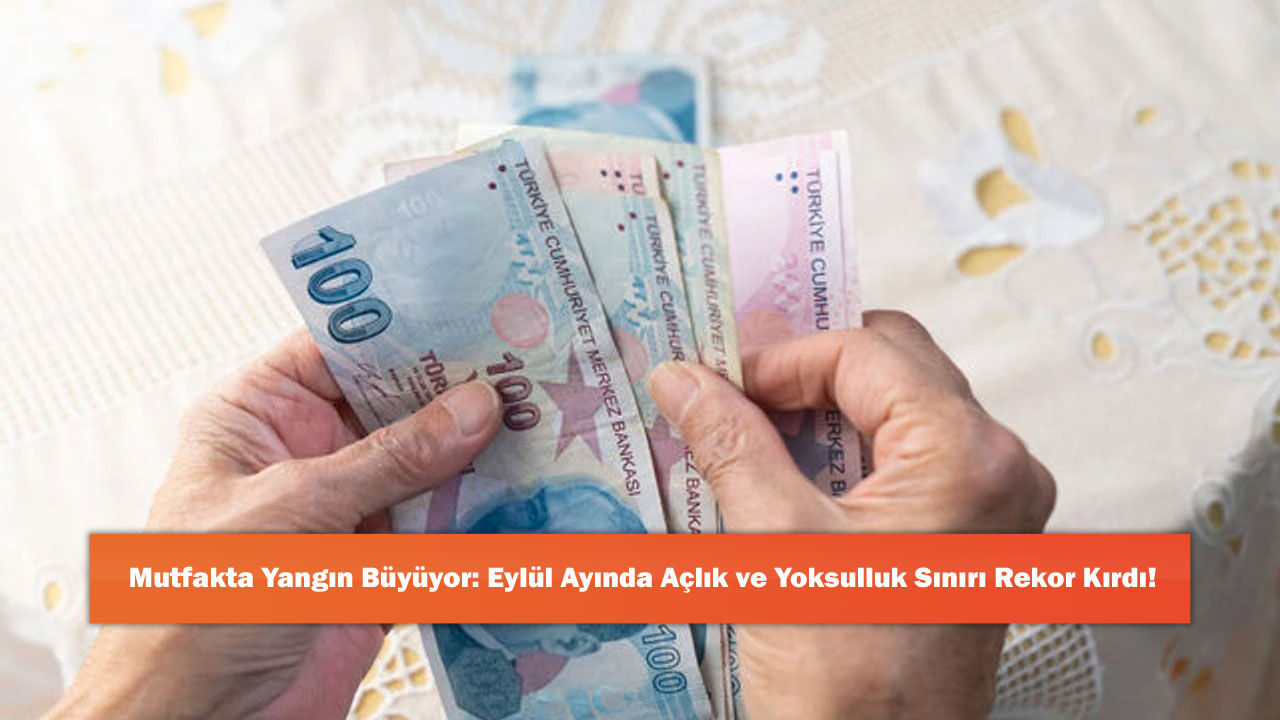 Mutfakta Yangın Büyüyor: Eylül Ayında Açlık ve Yoksulluk Sınırı Rekor Kırdı!