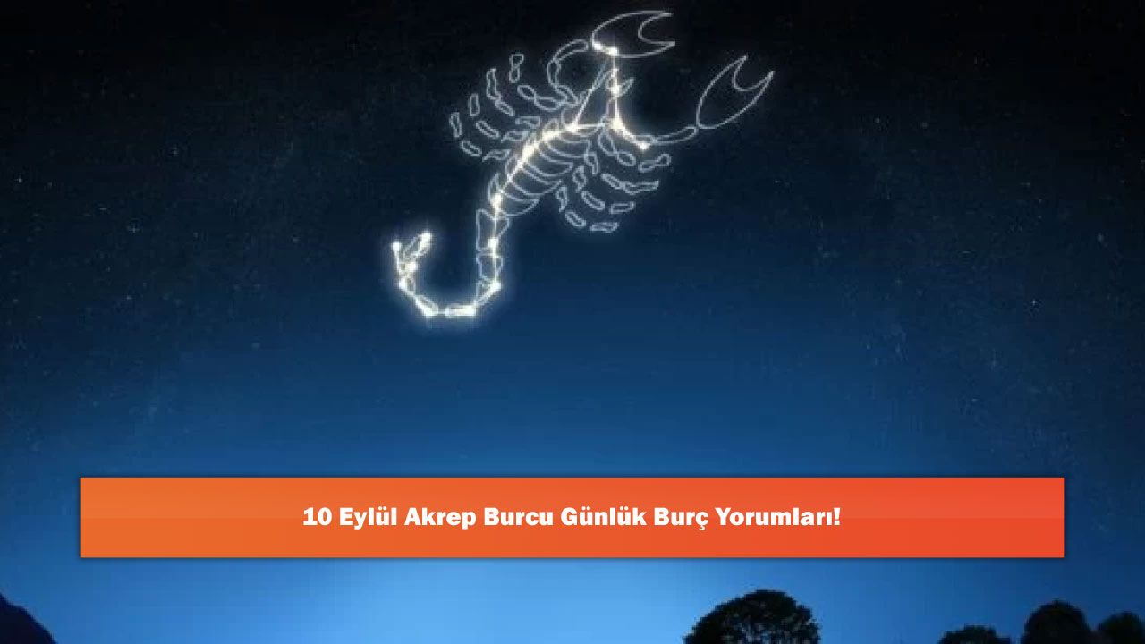 10 Eylül Akrep Burcu Günlük Burç Yorumları!