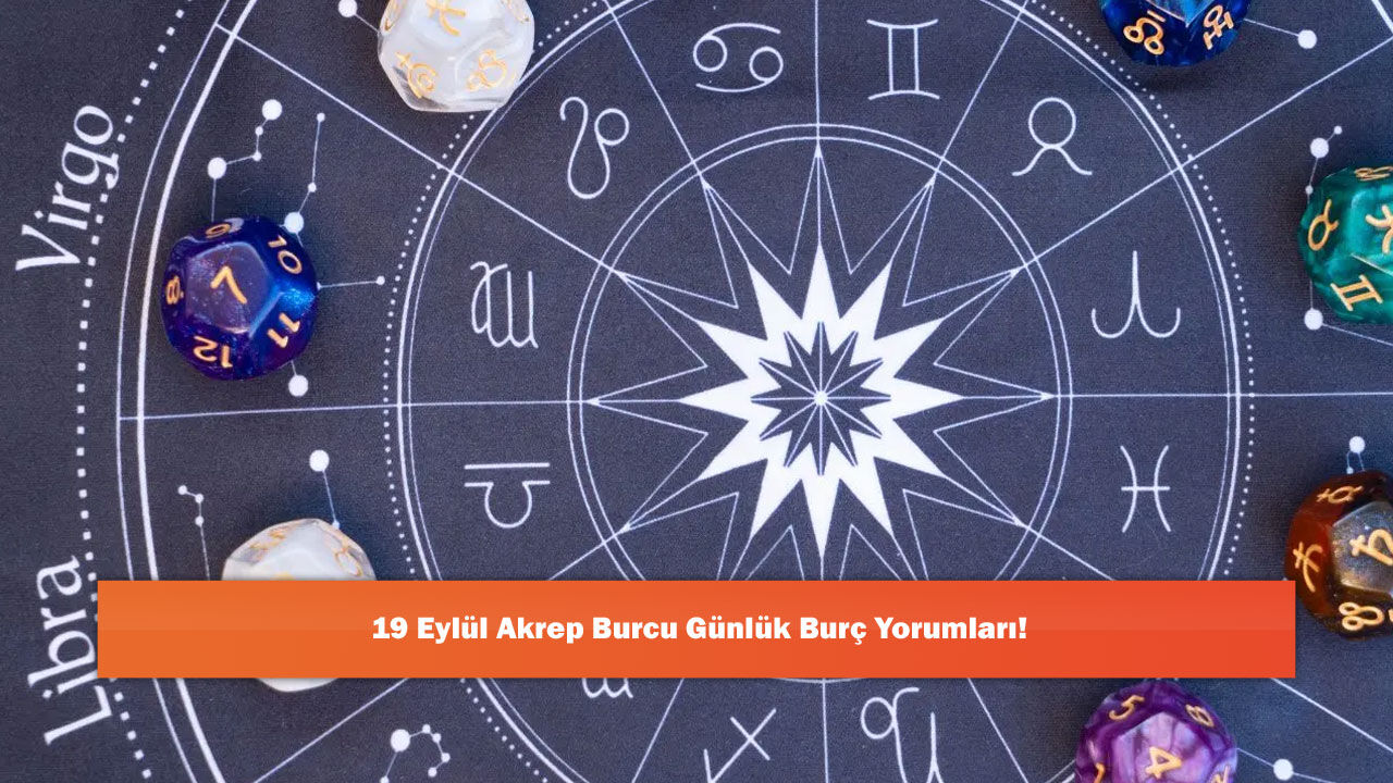 19 Eylül Akrep Burcu Günlük Burç Yorumları!