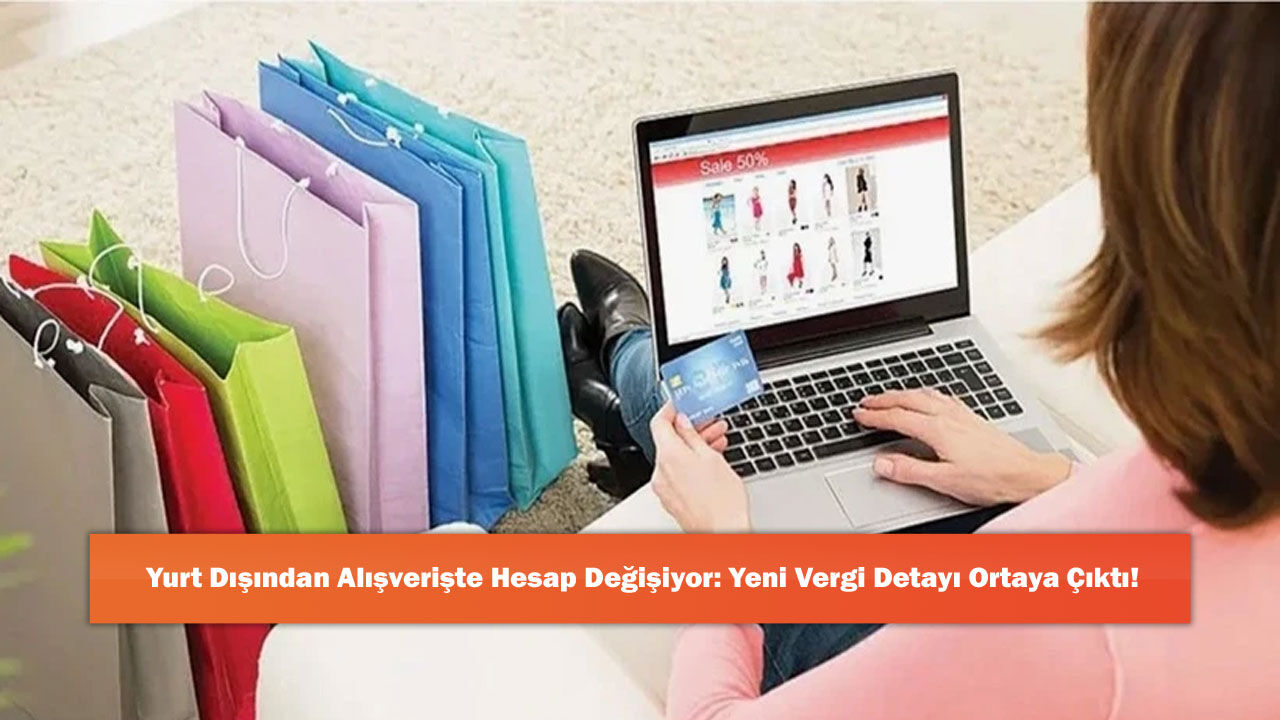 Yurt Dışından Alışverişte Hesap Değişiyor: Yeni Vergi Detayı Ortaya Çıktı!