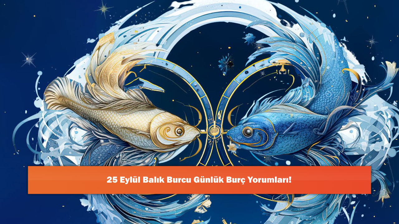 25 Eylül Balık Burcu Günlük Burç Yorumları!