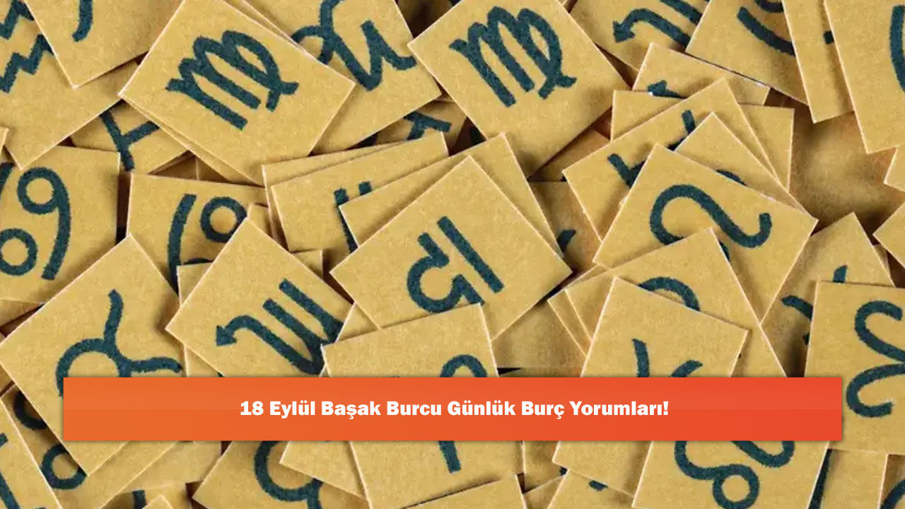 18 Eylül Başak Burcu Günlük Burç Yorumları!