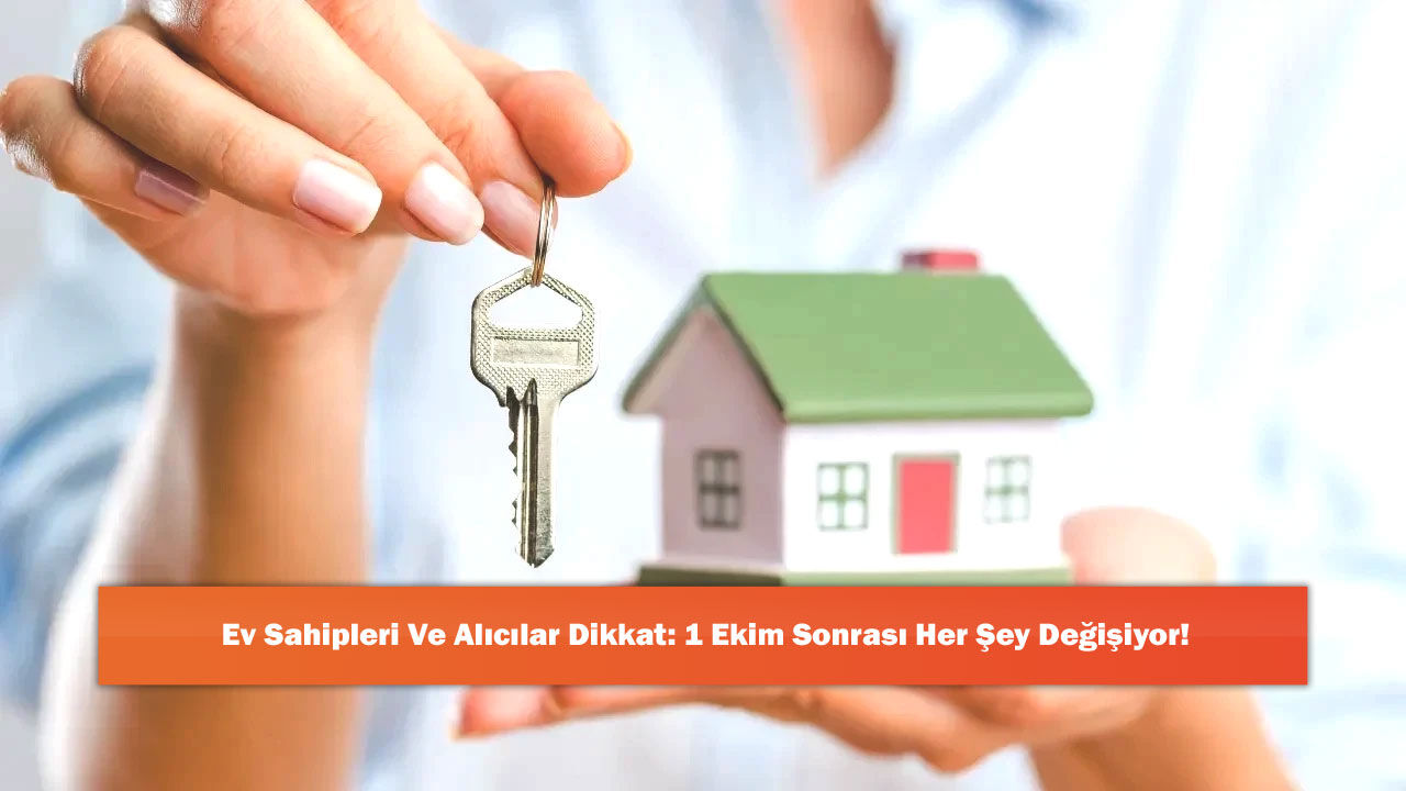 Ev Sahipleri Ve Alıcılar Dikkat: 1 Ekim Sonrası Her Şey Değişiyor!