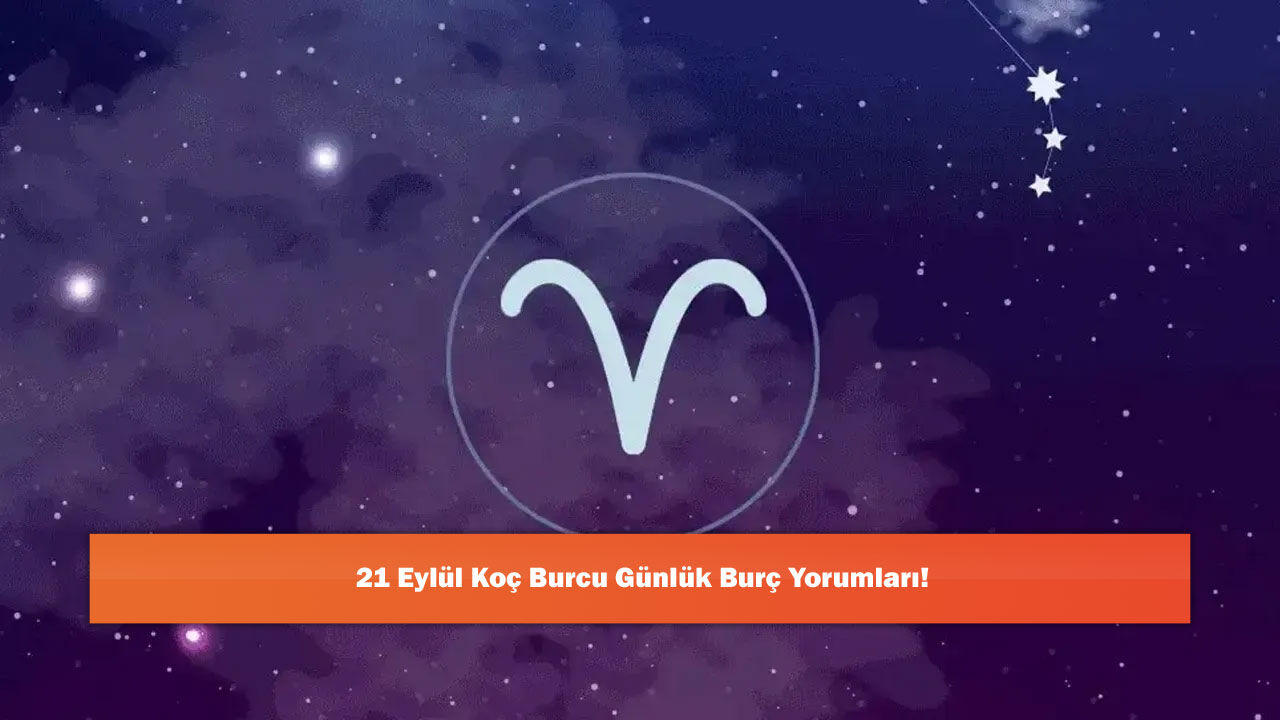 21 Eylül Koç Burcu Günlük Burç Yorumları!