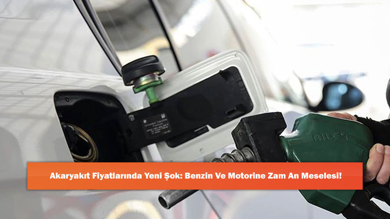 Akaryakıt Fiyatlarında Yeni Şok: Benzin Ve Motorine Zam An Meselesi!
