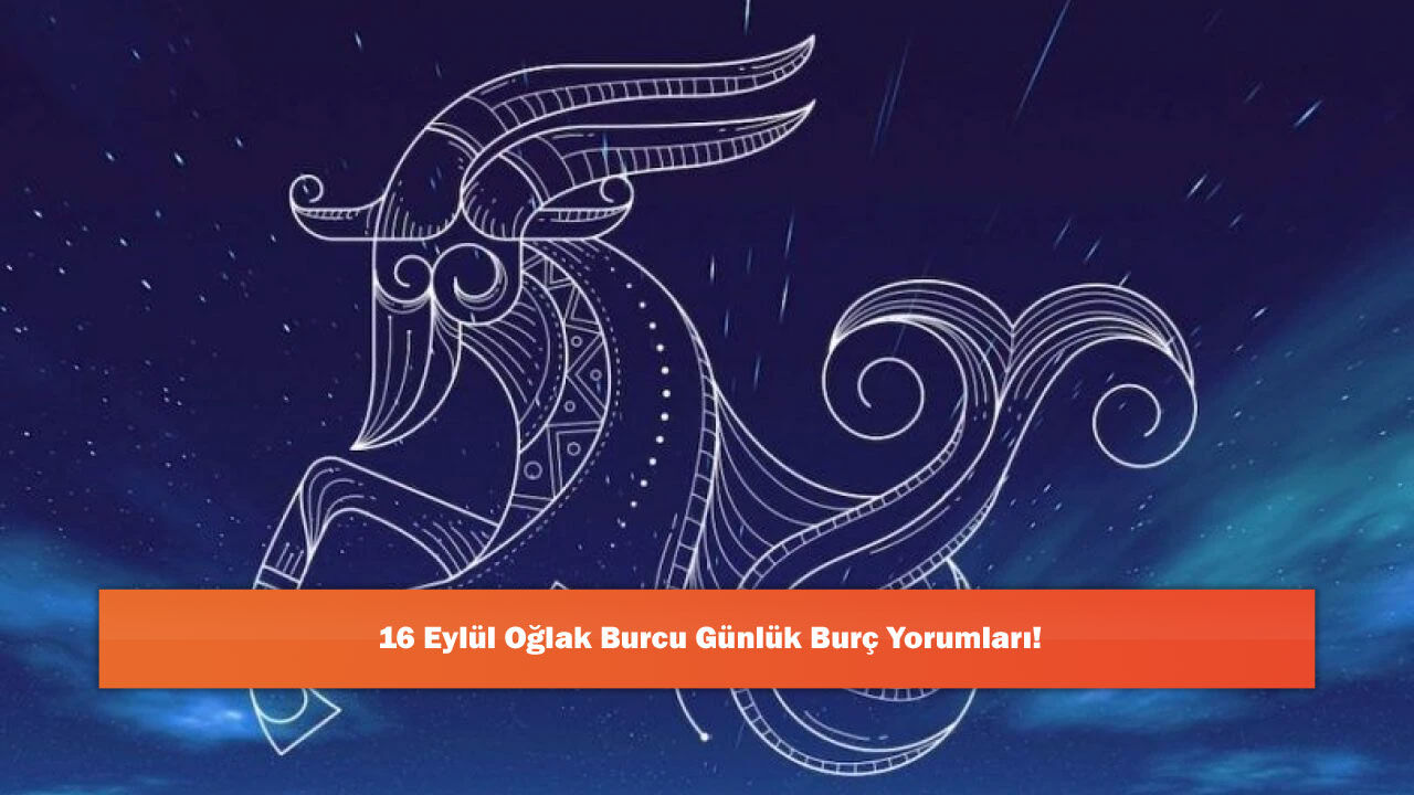 16 Eylül Oğlak Burcu Günlük Burç Yorumları!