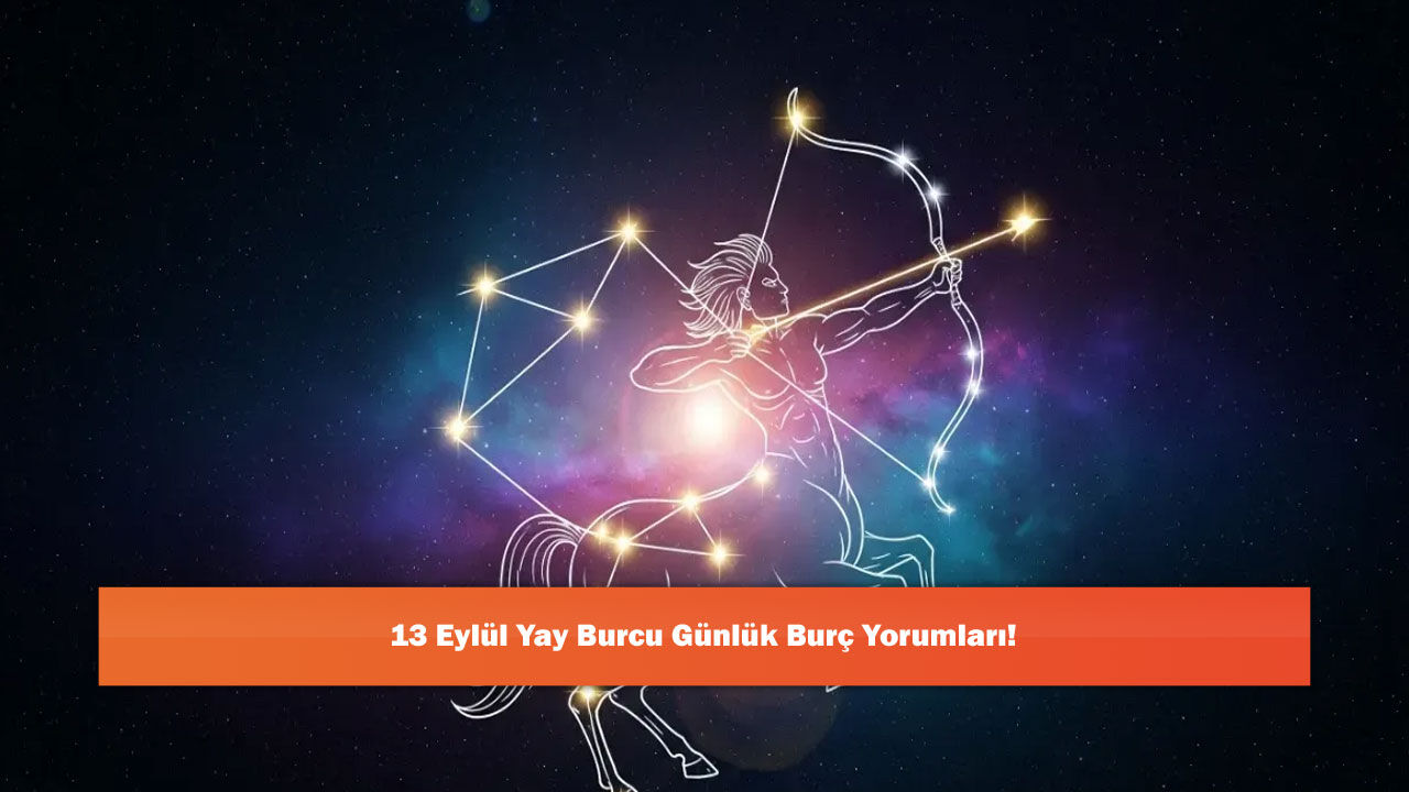13 Eylül Yay Burcu Günlük Burç Yorumları!