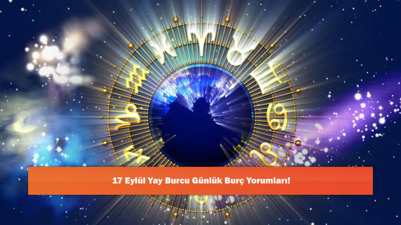 17 Eylül Yay Burcu Günlük Burç Yorumları!