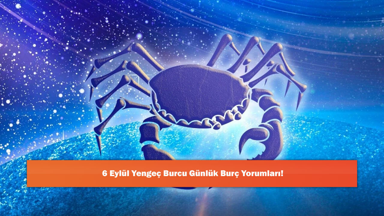 6 Eylül Yengeç Burcu Günlük Burç Yorumları!