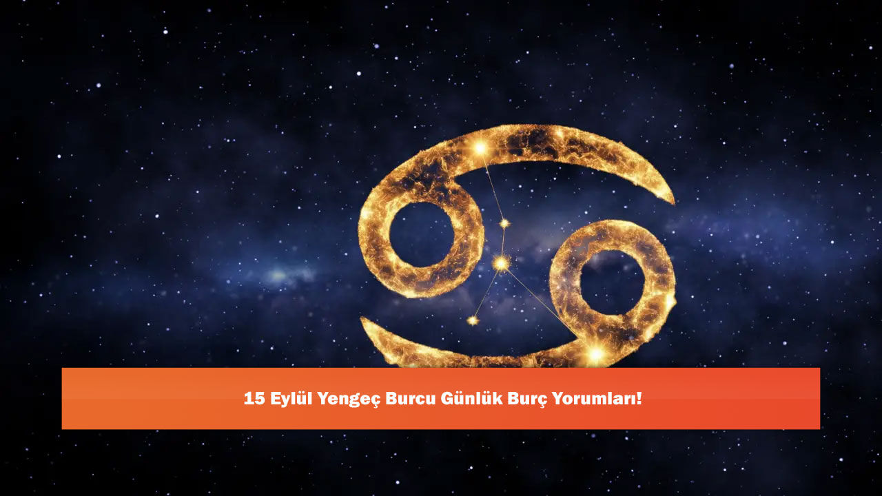 15 Eylül Yengeç Burcu Günlük Burç Yorumları!