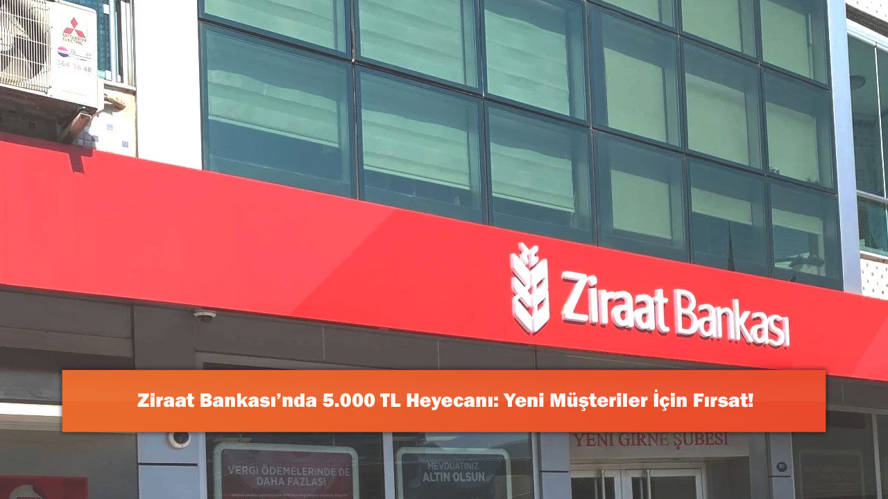 Ziraat Bankası’nda 5.000 TL Heyecanı: Yeni Müşteriler İçin Fırsat!