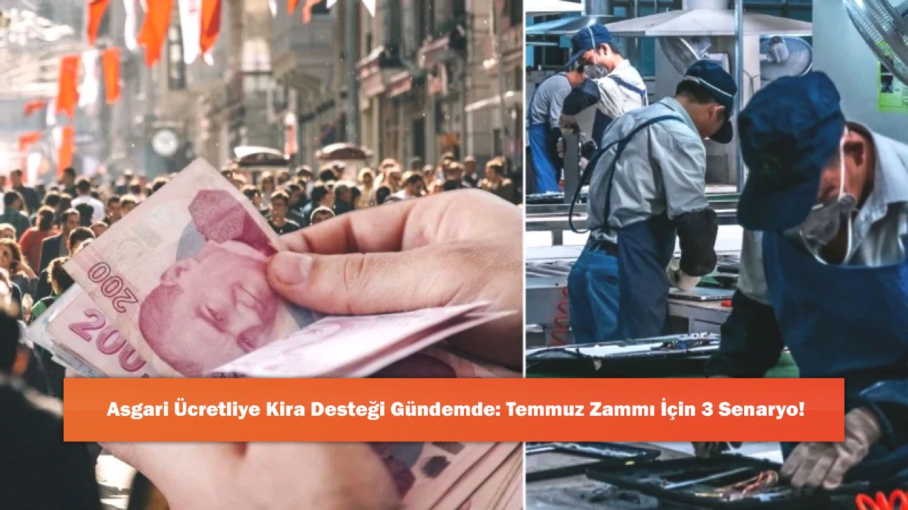Asgari Ücretliye Kira Desteği Gündemde: Temmuz Zammı İçin 3 Senaryo!
