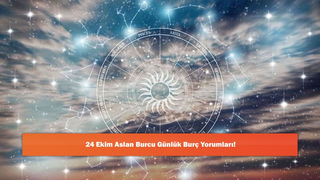 24 Ekim Aslan Burcu Günlük Burç Yorumları!