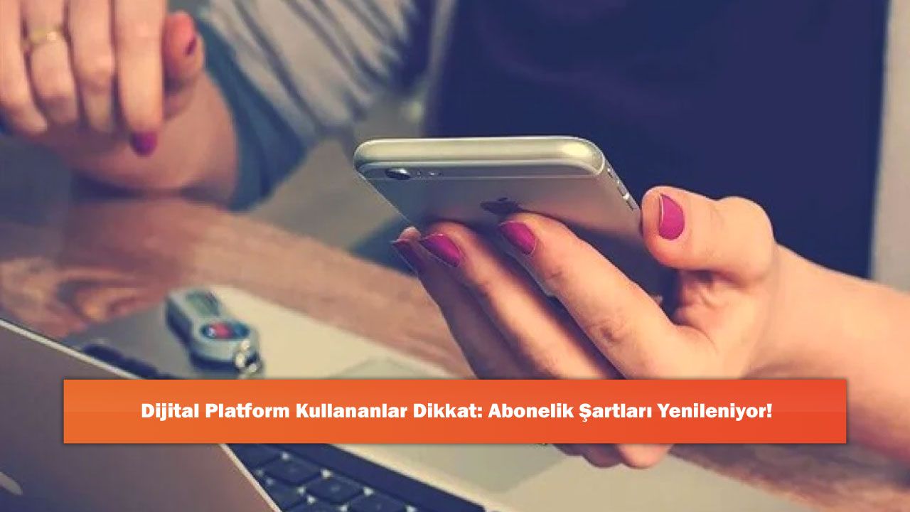 Dijital Platform Kullananlar Dikkat: Abonelik Şartları Yenileniyor!
