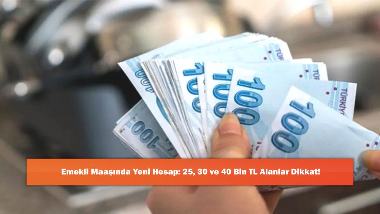 Emekli Maaşında Yeni Hesap: 25, 30 ve 40 Bin TL Alanlar Dikkat!