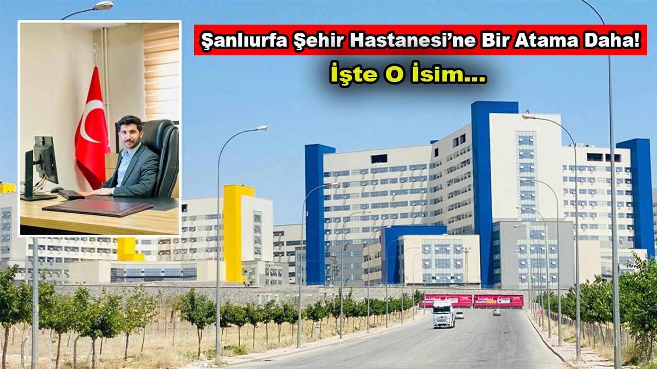 Şanlıurfa Şehir Hastanesi'ne bir atama daha: İşte o isim!